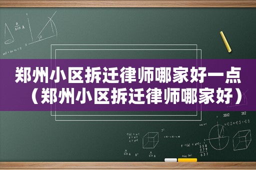 鄭州小區(qū)拆遷律師哪家好一點(diǎn)（鄭州小區(qū)拆遷律師哪家好）