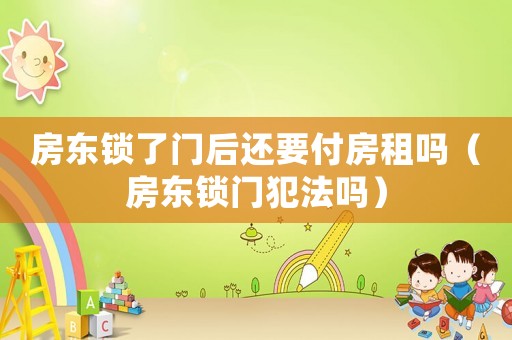 房東鎖了門后還要付房租嗎（房東鎖門犯法嗎）