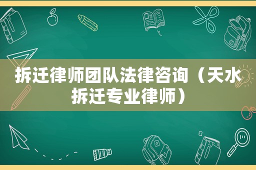 拆遷律師團隊法律咨詢（天水拆遷專業律師）