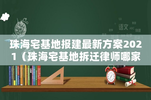 珠海宅基地報建最新方案2021（珠海宅基地拆遷律師哪家好）