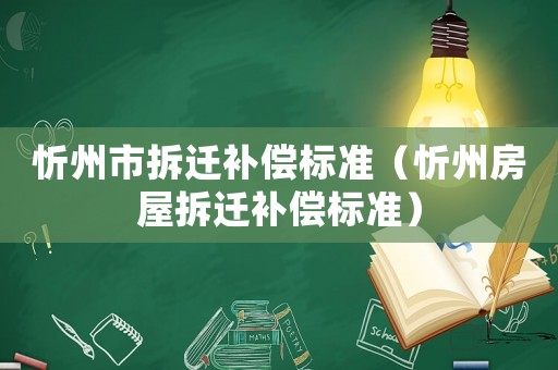 忻州市拆遷補(bǔ)償標(biāo)準(zhǔn)（忻州房屋拆遷補(bǔ)償標(biāo)準(zhǔn)）