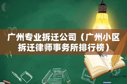 廣州專業(yè)拆遷公司（廣州小區(qū)拆遷律師事務(wù)所排行榜）