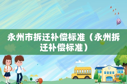 永州市拆遷補償標準（永州拆遷補償標準）