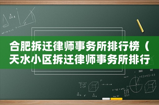 合肥拆遷律師事務所排行榜（天水小區拆遷律師事務所排行榜）