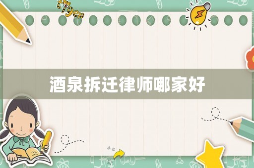 酒泉拆遷律師哪家好