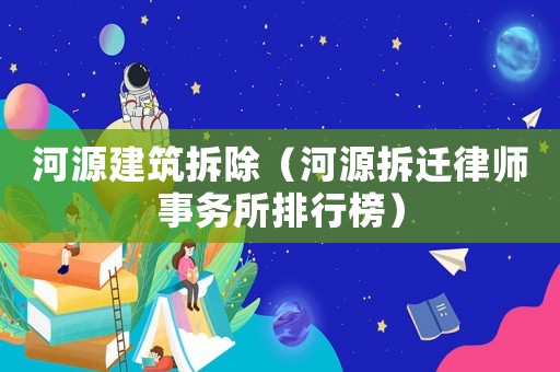 河源建筑拆除（河源拆遷律師事務所排行榜）