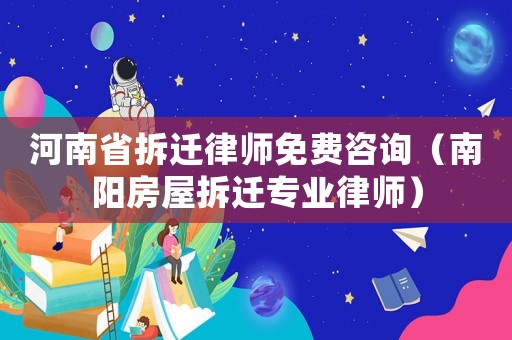 河南省拆遷律師免費咨詢（南陽房屋拆遷專業律師）