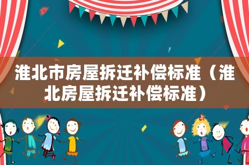 淮北市房屋拆遷補償標準（淮北房屋拆遷補償標準）