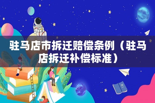 駐馬店市拆遷賠償條例（駐馬店拆遷補償標準）