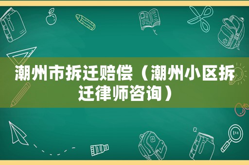 潮州市拆遷賠償（潮州小區拆遷律師咨詢）