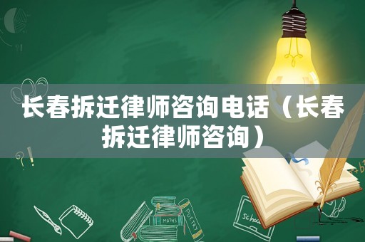長春拆遷律師咨詢電話（長春拆遷律師咨詢）