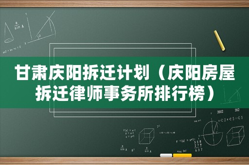 甘肅慶陽拆遷計劃（慶陽房屋拆遷律師事務所排行榜）