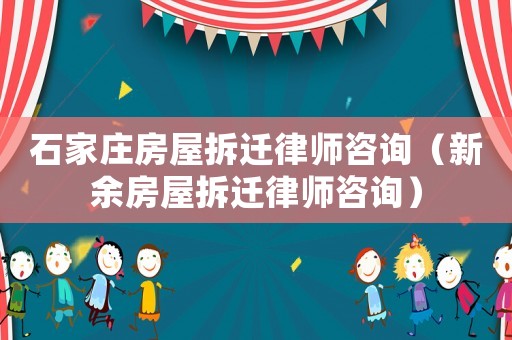 石家莊房屋拆遷律師咨詢（新余房屋拆遷律師咨詢）