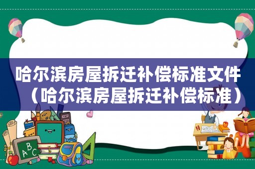哈爾濱房屋拆遷補償標準文件（哈爾濱房屋拆遷補償標準）