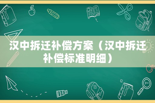 漢中拆遷補(bǔ)償方案（漢中拆遷補(bǔ)償標(biāo)準(zhǔn)明細(xì)）