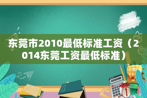 東莞市2010最低標準工資（2014東莞工資最低標準）
