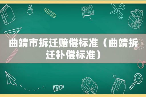 曲靖市拆遷賠償標(biāo)準(zhǔn)（曲靖拆遷補(bǔ)償標(biāo)準(zhǔn)）