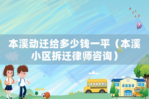 本溪?jiǎng)舆w給多少錢一平（本溪小區(qū)拆遷律師咨詢）