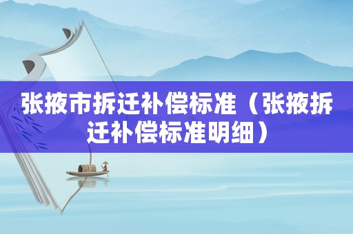 張掖市拆遷補償標準（張掖拆遷補償標準明細）