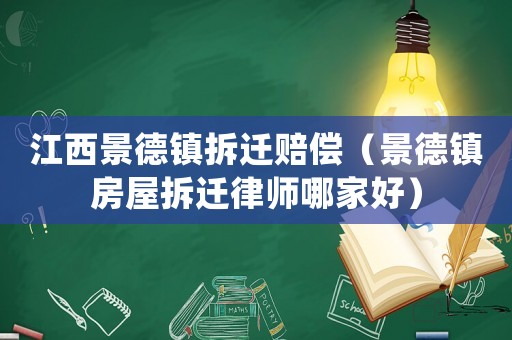 江西景德鎮(zhèn)拆遷賠償（景德鎮(zhèn)房屋拆遷律師哪家好）