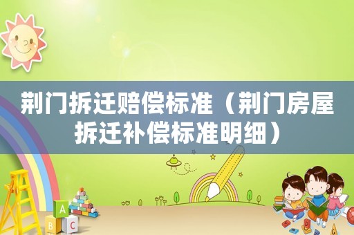 荊門拆遷賠償標準（荊門房屋拆遷補償標準明細）