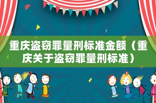 重慶盜竊罪量刑標準金額（重慶關于盜竊罪量刑標準）
