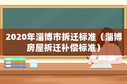 2020年淄博市拆遷標(biāo)準(zhǔn)（淄博房屋拆遷補(bǔ)償標(biāo)準(zhǔn)）