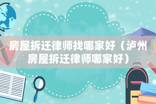 房屋拆遷律師找哪家好（瀘州房屋拆遷律師哪家好）