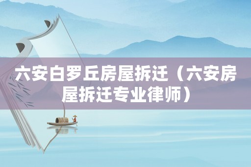 六安白羅丘房屋拆遷（六安房屋拆遷專業律師）