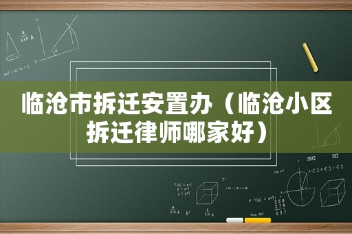 臨滄市拆遷安置辦（臨滄小區拆遷律師哪家好）