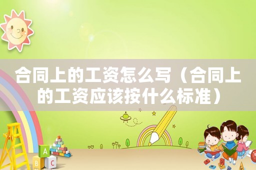 合同上的工資怎么寫（合同上的工資應該按什么標準）