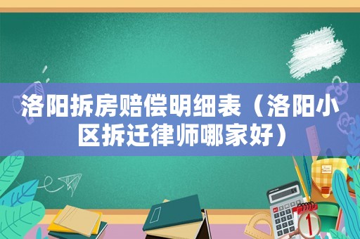 洛陽拆房賠償明細(xì)表（洛陽小區(qū)拆遷律師哪家好）