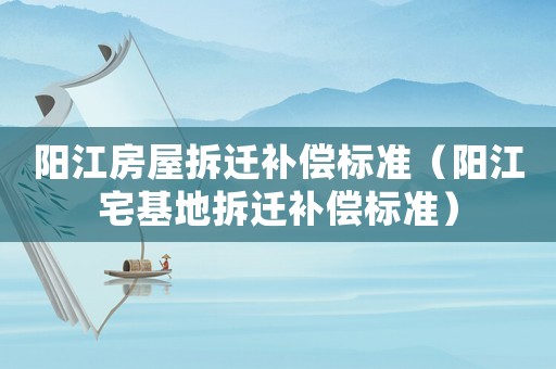 陽江房屋拆遷補償標準（陽江宅基地拆遷補償標準）