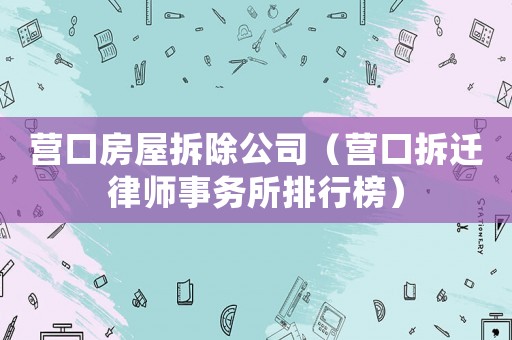營口房屋拆除公司（營口拆遷律師事務所排行榜）