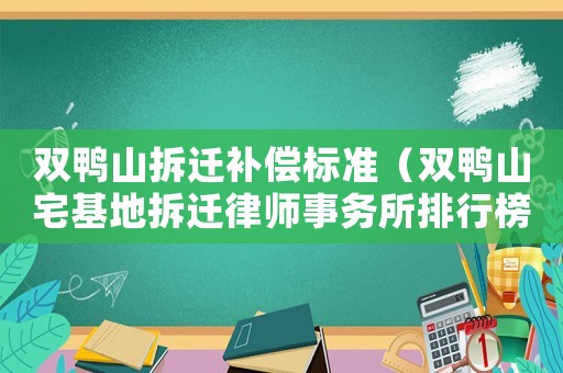 雙鴨山拆遷補償標準（雙鴨山宅基地拆遷律師事務所排行榜）