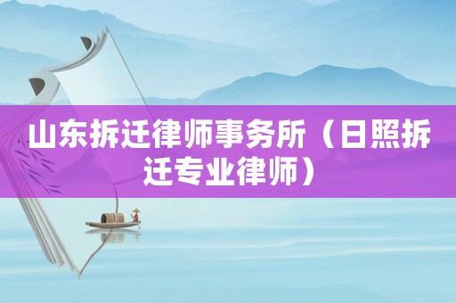 山東拆遷律師事務(wù)所（日照拆遷專(zhuān)業(yè)律師）