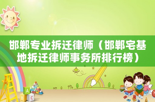 邯鄲專業拆遷律師（邯鄲宅基地拆遷律師事務所排行榜）