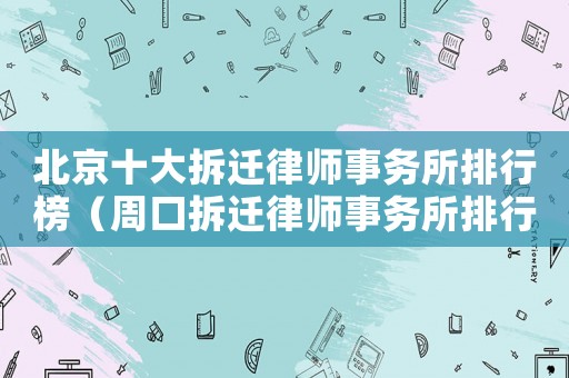 北京十大拆遷律師事務所排行榜（周口拆遷律師事務所排行榜）