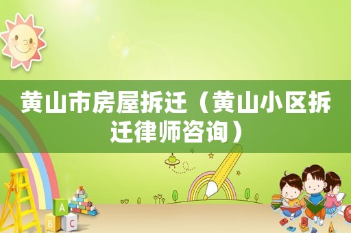 黃山市房屋拆遷（黃山小區拆遷律師咨詢）