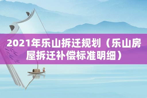 2021年樂山拆遷規劃（樂山房屋拆遷補償標準明細）