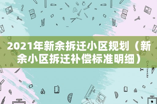 2021年新余拆遷小區規劃（新余小區拆遷補償標準明細）
