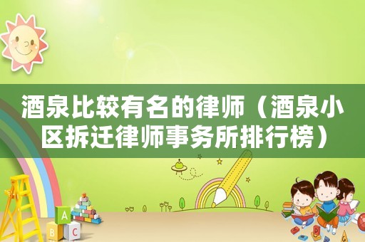 酒泉比較有名的律師（酒泉小區拆遷律師事務所排行榜）