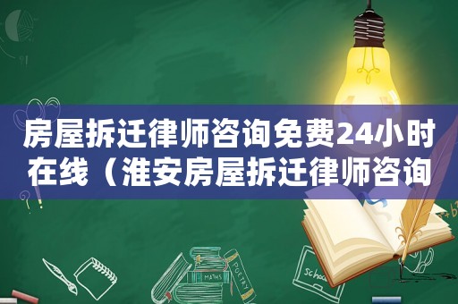 房屋拆遷律師咨詢免費24小時在線（淮安房屋拆遷律師咨詢）