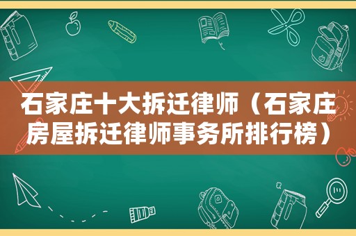 石家莊十大拆遷律師（石家莊房屋拆遷律師事務所排行榜）