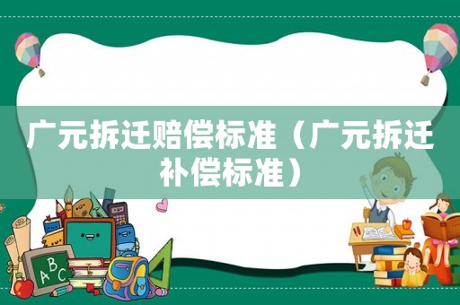 廣元拆遷賠償標準（廣元拆遷補償標準）