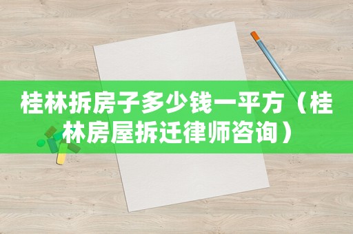 桂林拆房子多少錢一平方（桂林房屋拆遷律師咨詢）