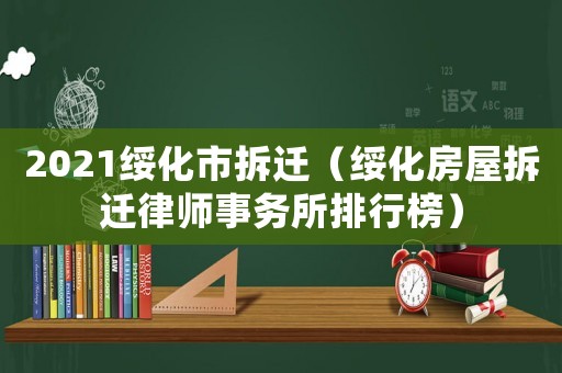 2021綏化市拆遷（綏化房屋拆遷律師事務所排行榜）
