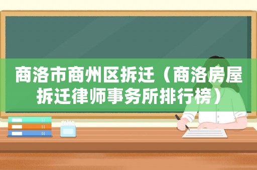 商洛市商州區(qū)拆遷（商洛房屋拆遷律師事務(wù)所排行榜）