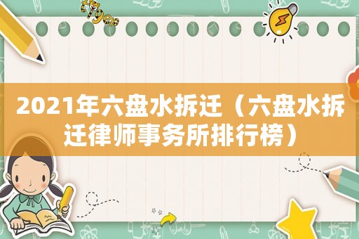 2021年六盤水拆遷（六盤水拆遷律師事務所排行榜）