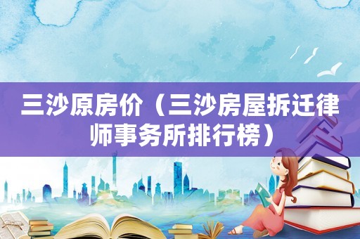 三沙原房價（三沙房屋拆遷律師事務所排行榜）